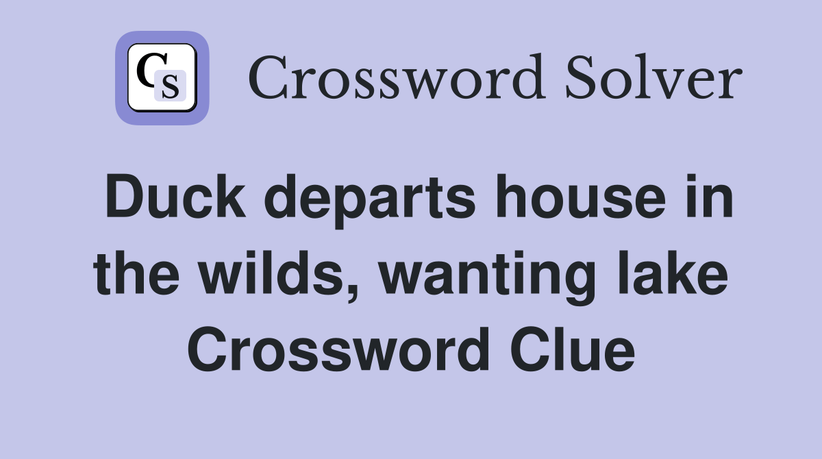 Duck departs house in the wilds, wanting lake Crossword Clue Answers